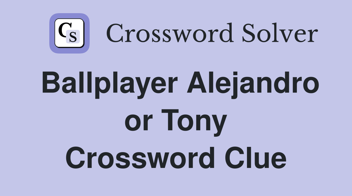 Ballplayer Alejandro or Tony Crossword Clue