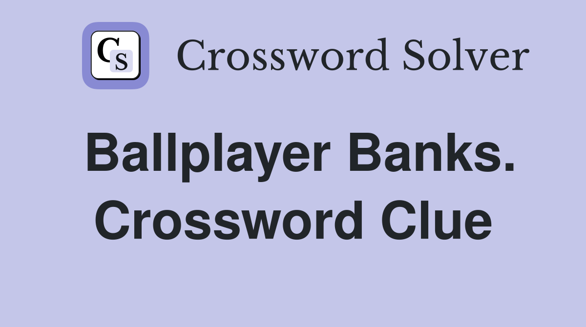 Ballplayer Banks. Crossword Clue