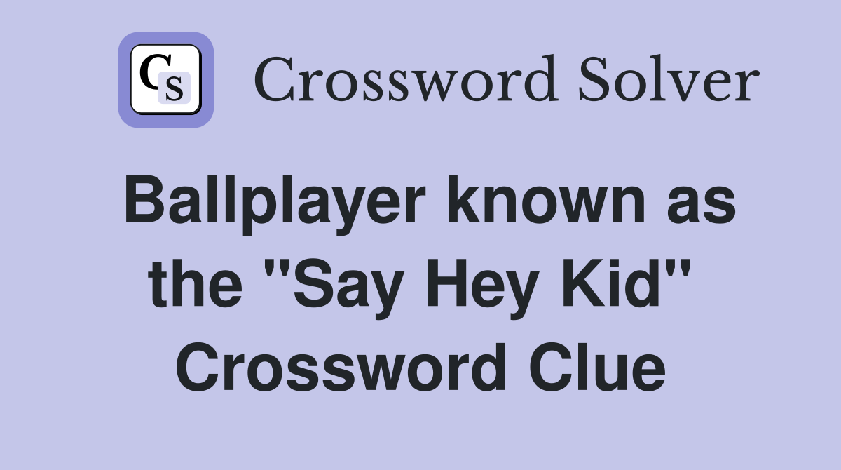 Ballplayer known as the "Say Hey Kid" Crossword Clue
