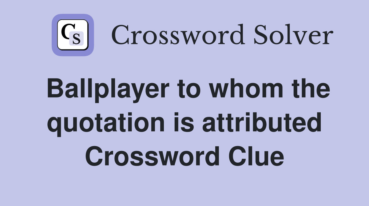 Ballplayer to whom the quotation is attributed Crossword Clue
