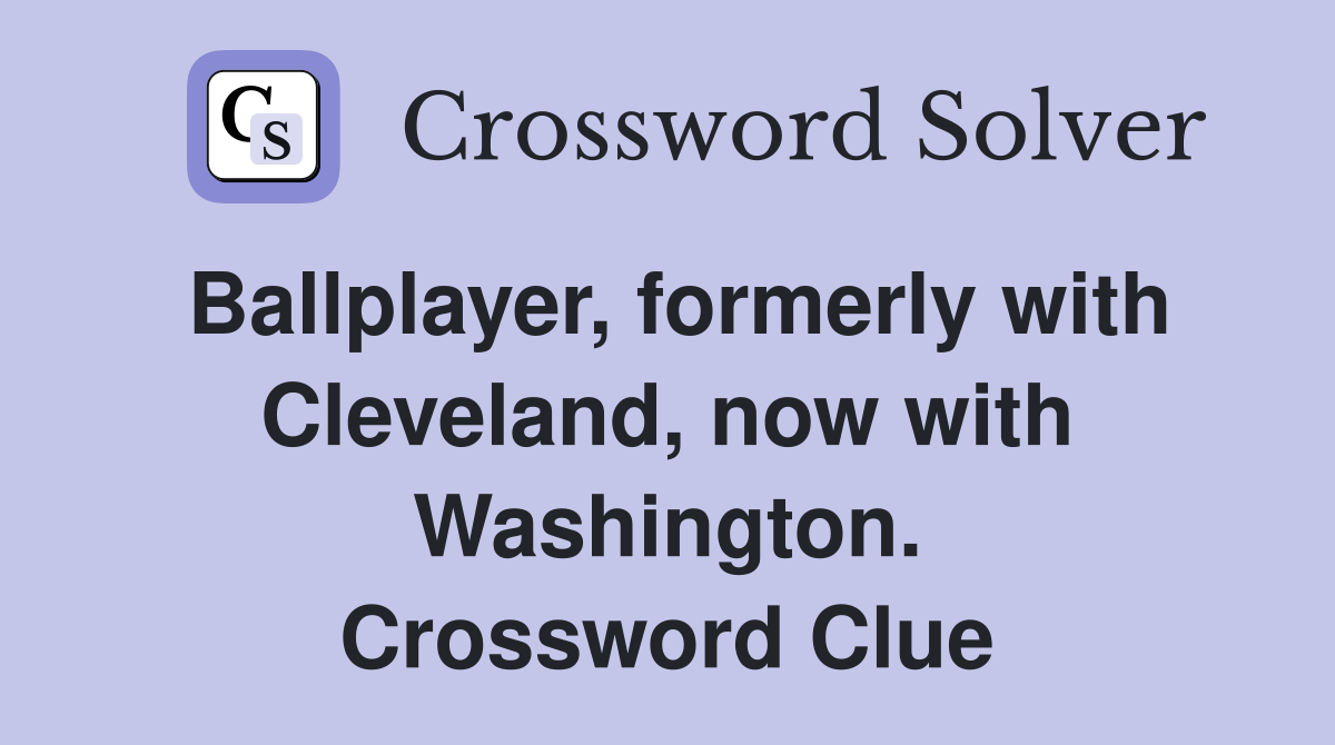 Ballplayer, formerly with Cleveland, now with Washington. Crossword Clue