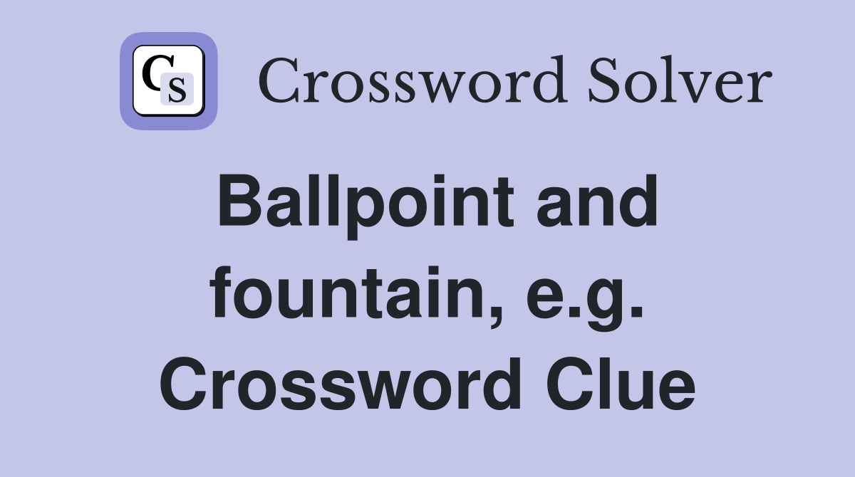 Ballpoint and fountain, e.g. Crossword Clue