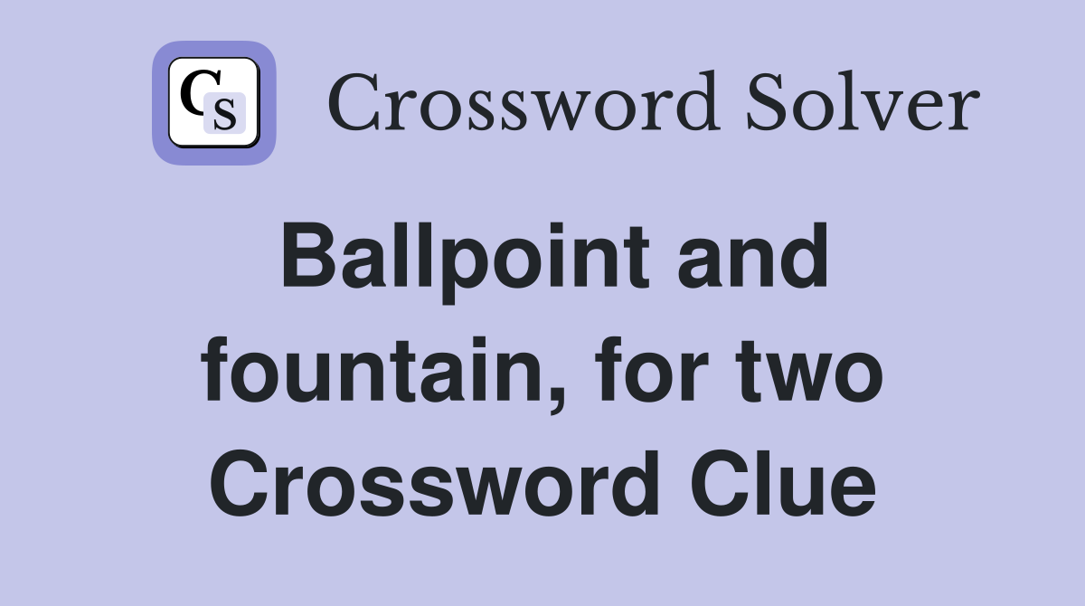 Ballpoint and fountain, for two Crossword Clue
