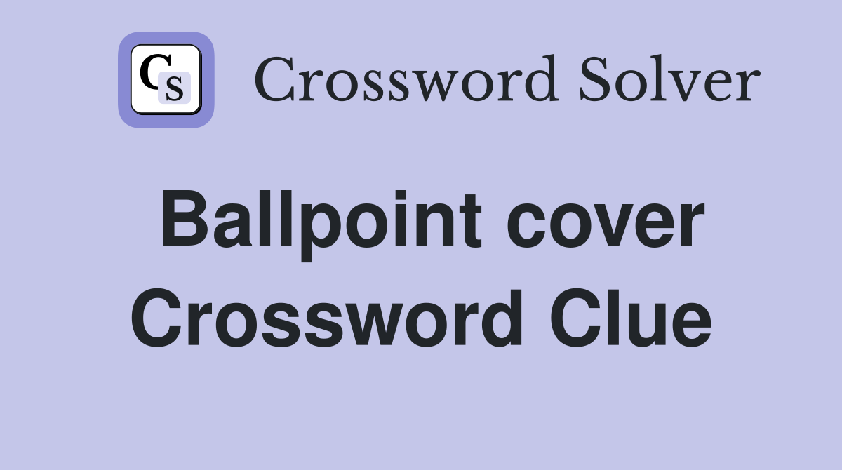 Ballpoint cover Crossword Clue