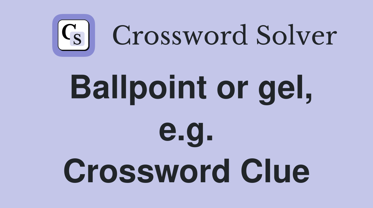 Ballpoint or gel, e.g. Crossword Clue
