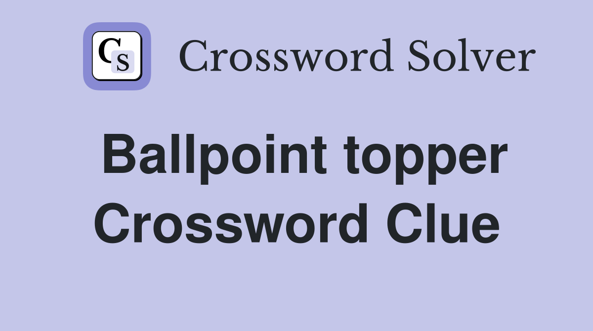 Ballpoint topper Crossword Clue