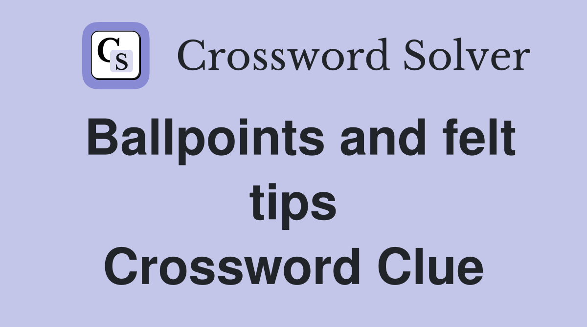 Ballpoints and felt tips Crossword Clue