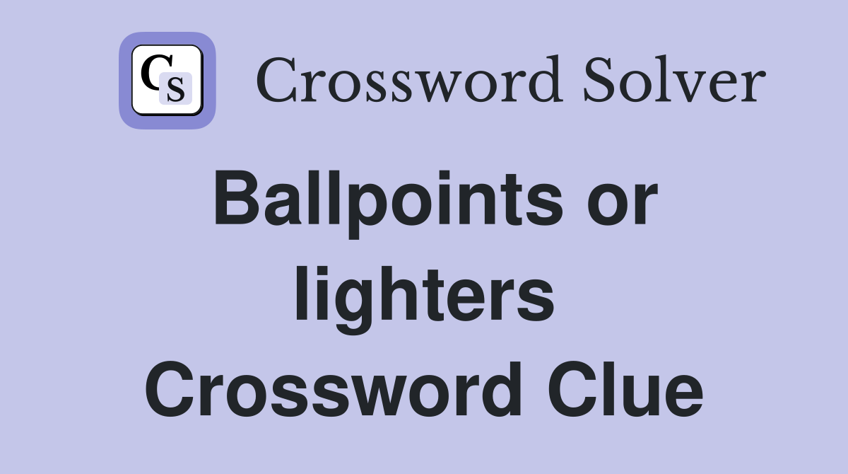 Ballpoints or lighters Crossword Clue
