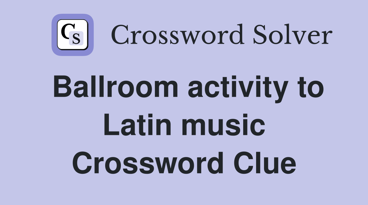 Ballroom activity to Latin music Crossword Clue