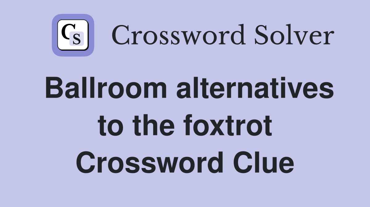 Ballroom alternatives to the foxtrot Crossword Clue