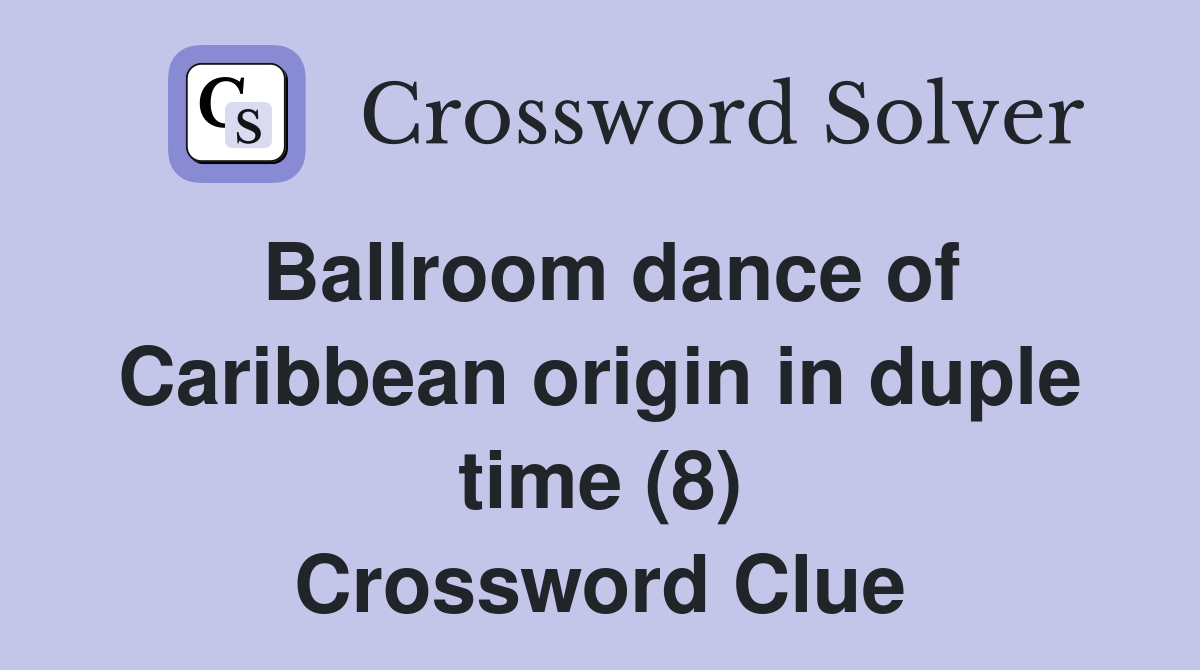 Ballroom dance of Caribbean origin in duple time (8) Crossword Clue