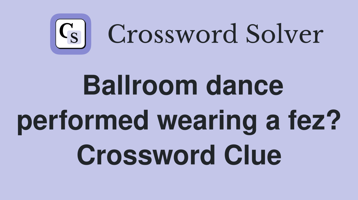 Ballroom dance performed wearing a fez? Crossword Clue