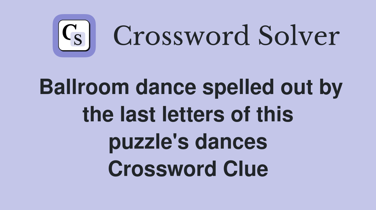Ballroom dance spelled out by the last letters of this puzzle's dances Crossword Clue