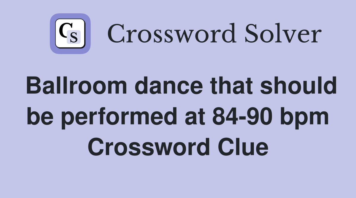 Ballroom dance that should be performed at 84-90 bpm Crossword Clue