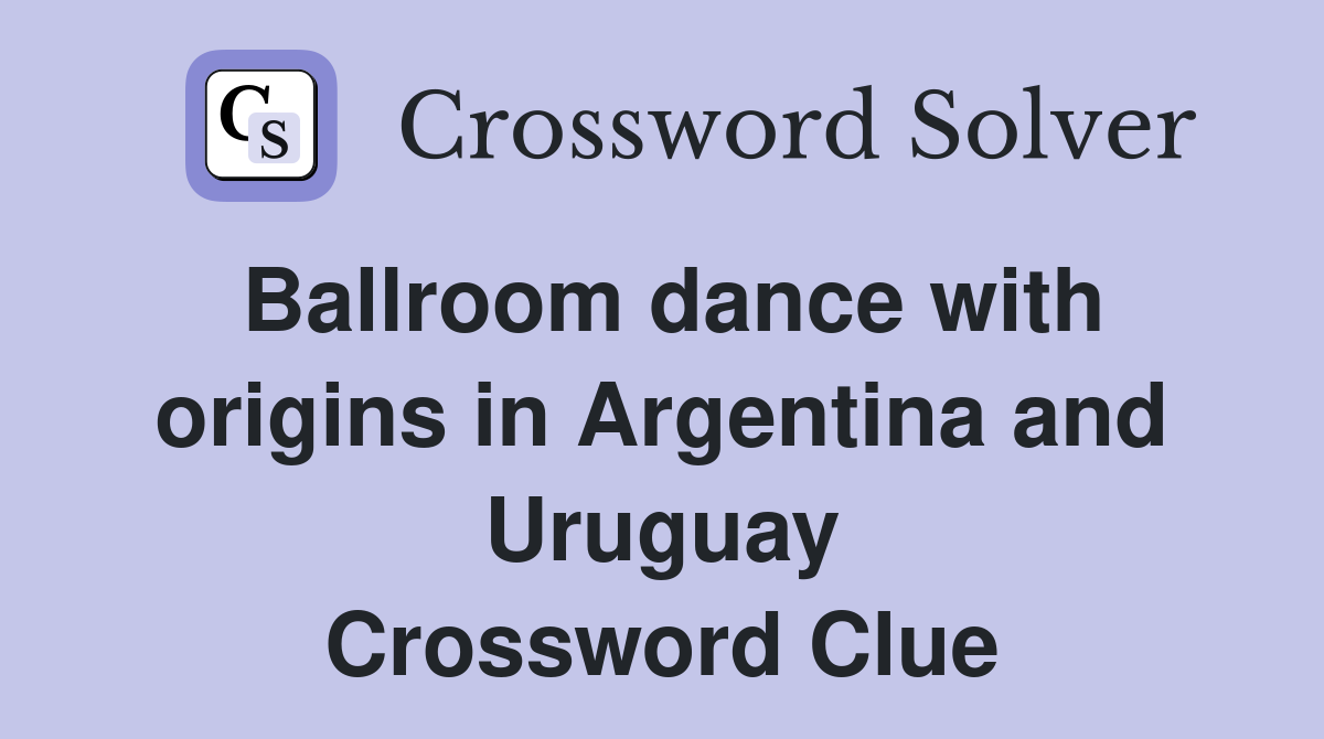 Ballroom dance with origins in Argentina and Uruguay Crossword Clue