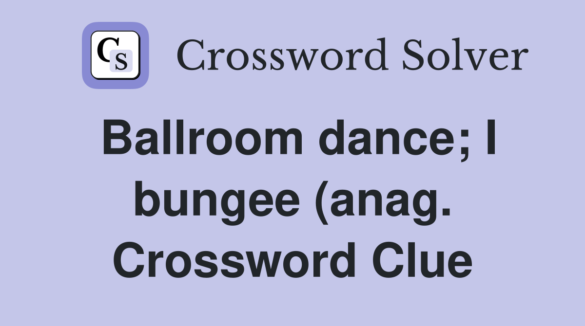 Ballroom dance I bungee (anag ) Crossword Clue Answers Crossword Ballroom dance I bungee (anag ) Crossword Clue Answers Crossword