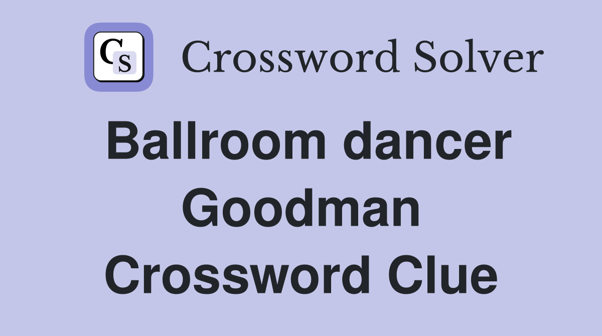 Ballroom dancer Goodman Crossword Clue