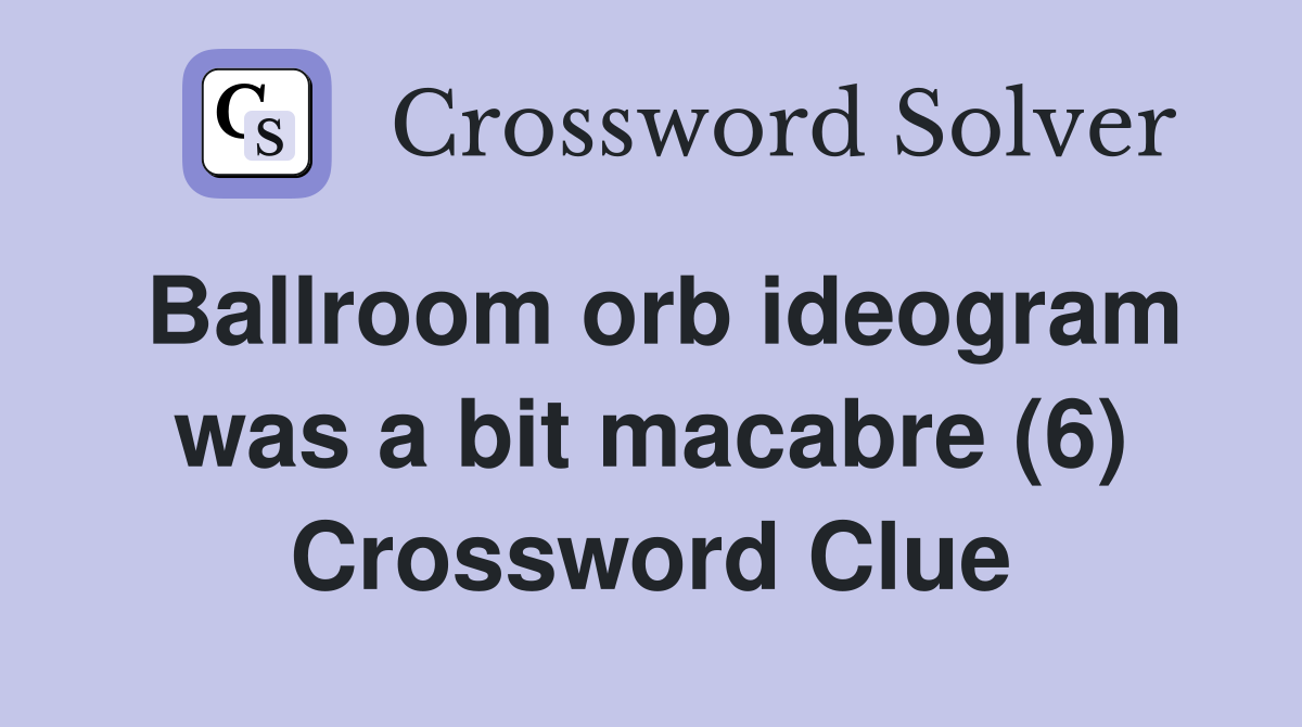 Ballroom orb ideogram was a bit macabre (6) Crossword Clue