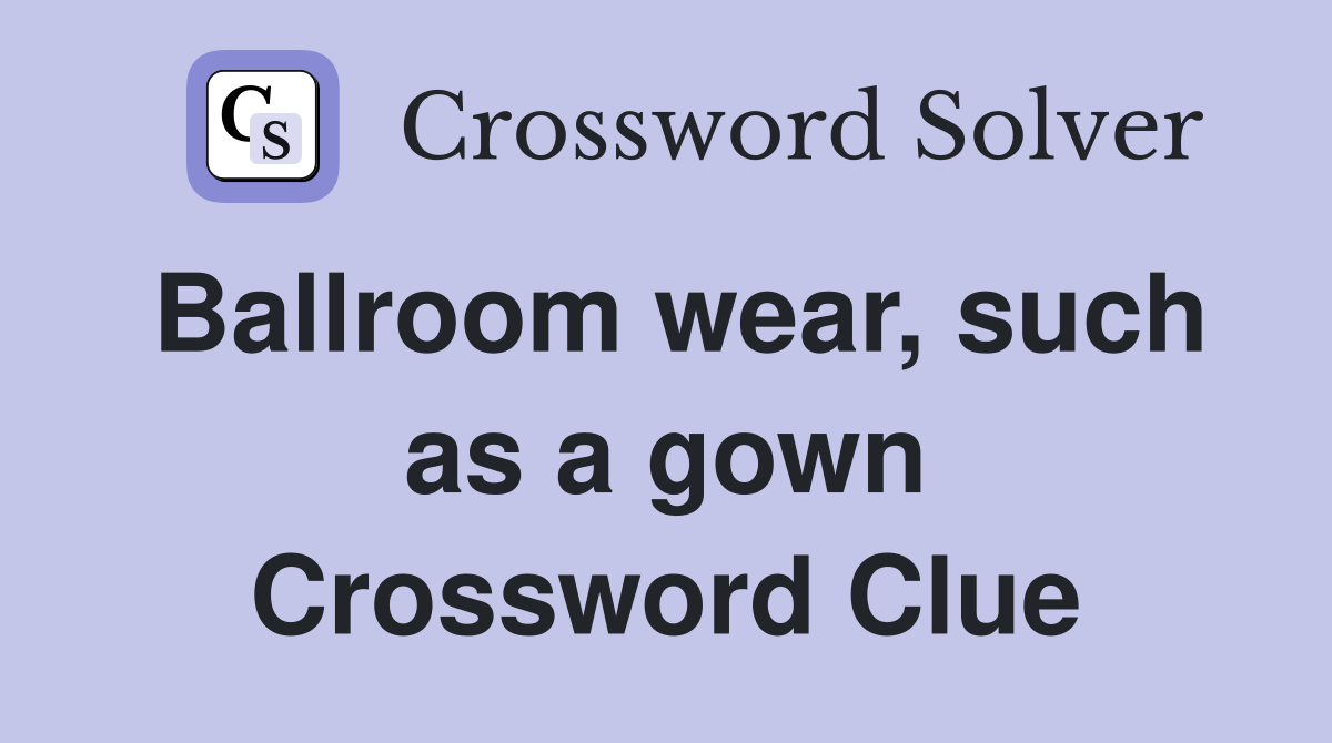 Ballroom wear, such as a gown Crossword Clue