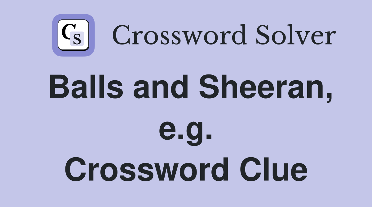 Balls and Sheeran, e.g. Crossword Clue