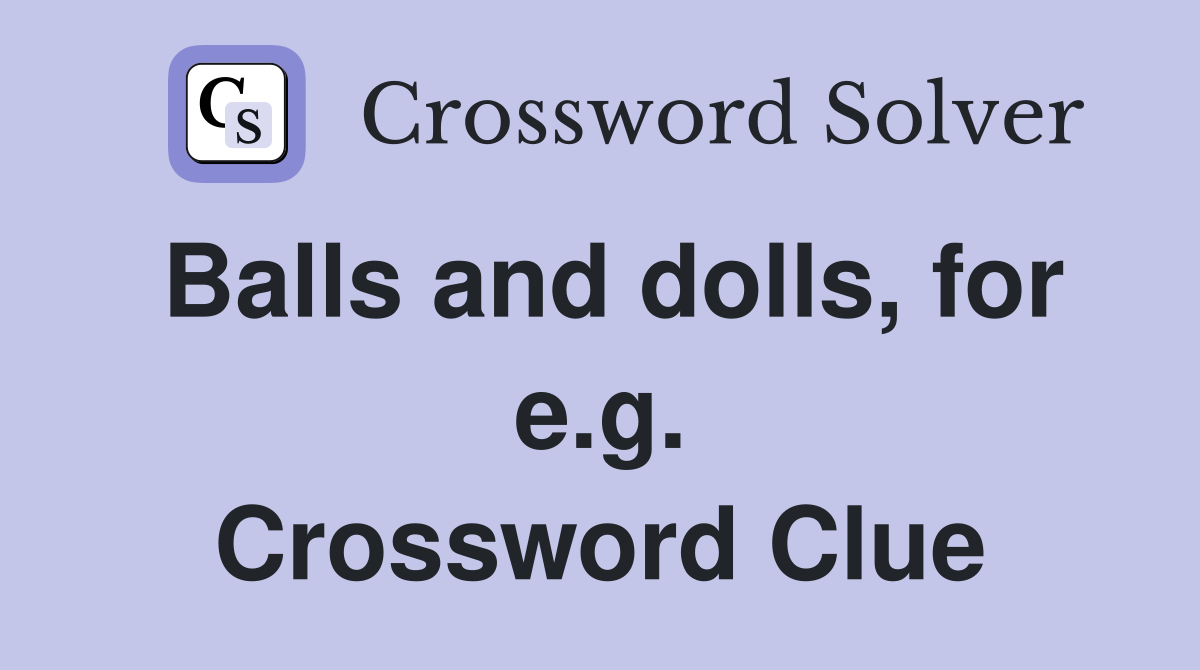 Balls and dolls, for e.g. Crossword Clue