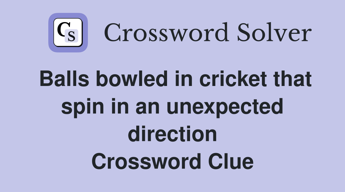Balls bowled in cricket that spin in an unexpected direction Crossword Clue