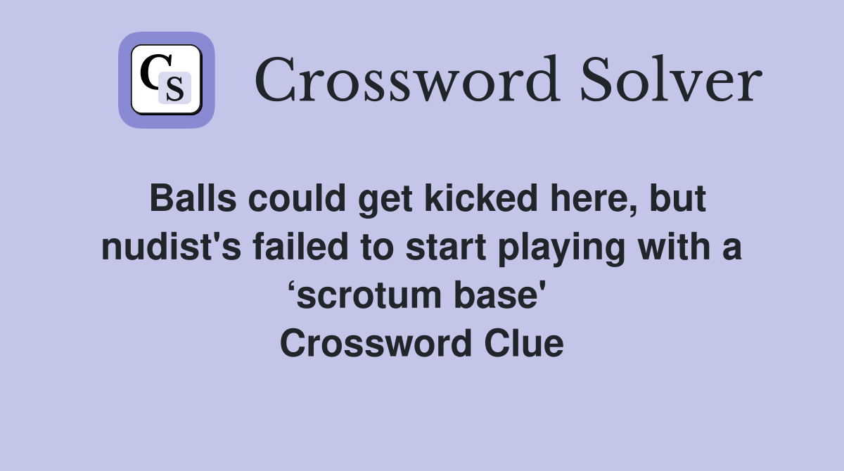 Balls could get kicked here, but nudist's failed to start playing with a ‘scrotum base'  Crossword Clue