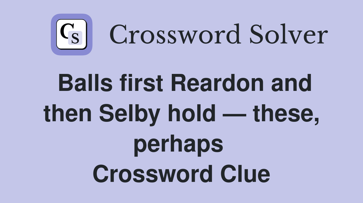 Balls first Reardon and then Selby hold — these, perhaps  Crossword Clue