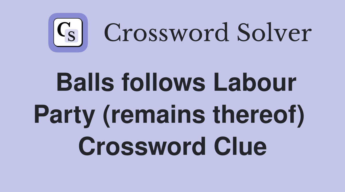 Balls follows Labour Party (remains thereof)  Crossword Clue