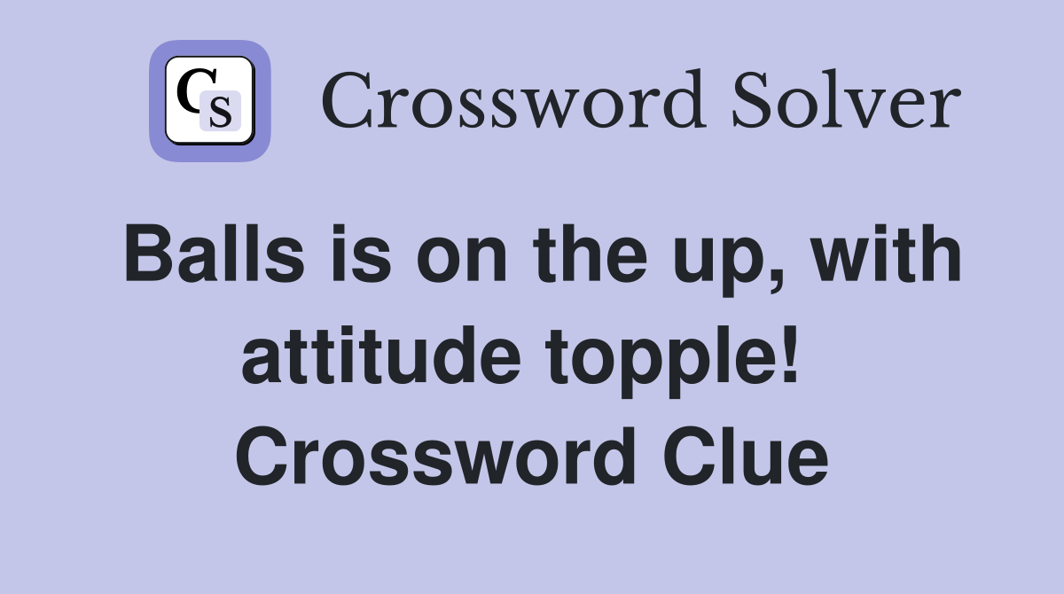 Balls is on the up, with attitude topple!  Crossword Clue