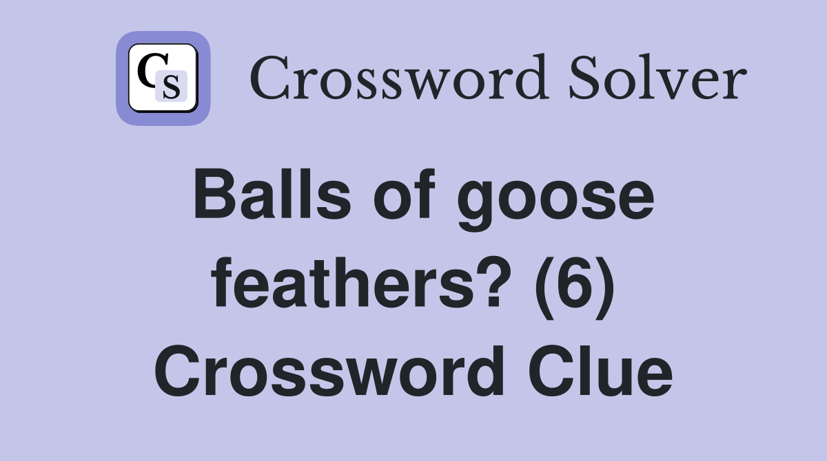Balls of goose feathers? (6) Crossword Clue