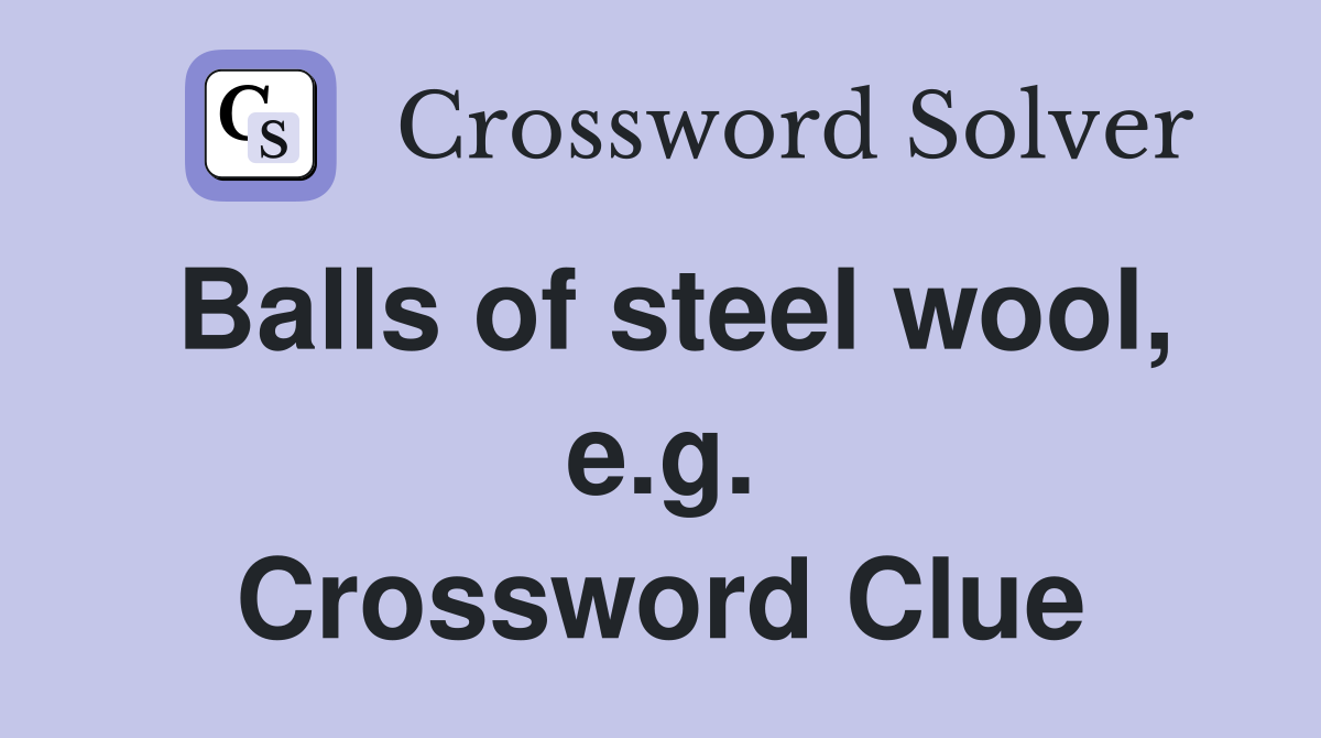 Balls of steel wool, e.g. Crossword Clue