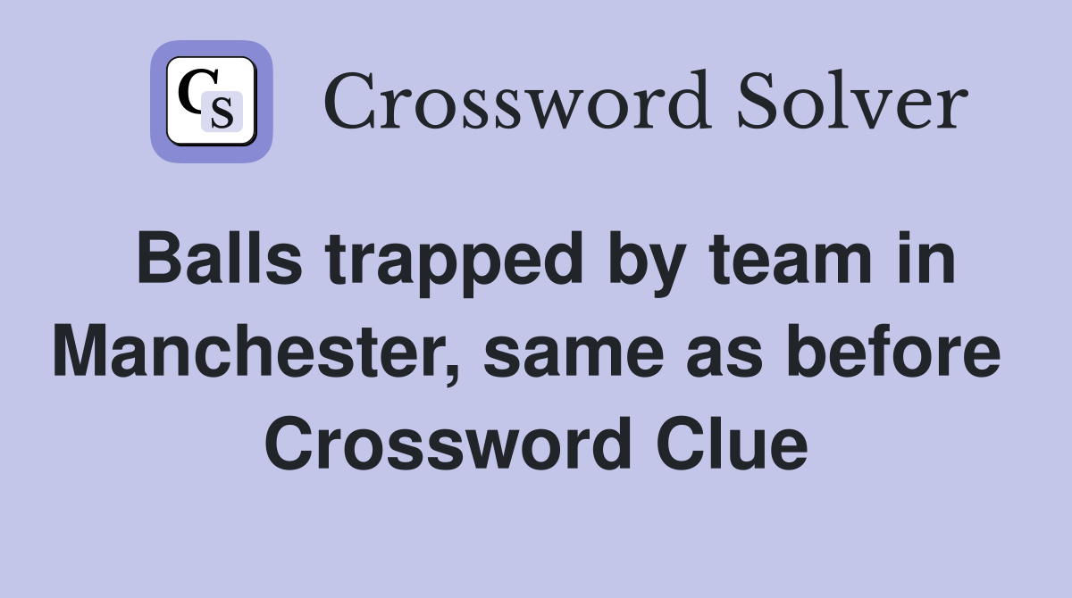 Balls trapped by team in Manchester, same as before  Crossword Clue