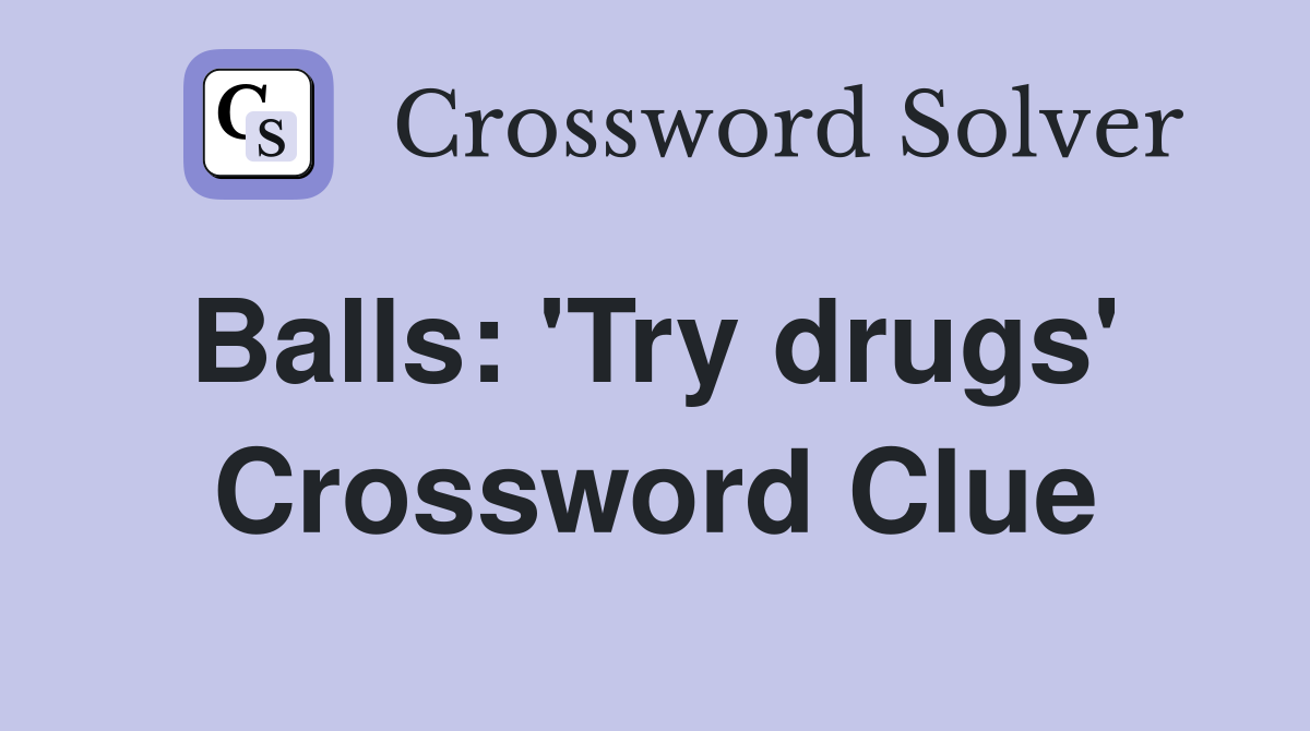 Balls: 'Try drugs'  Crossword Clue