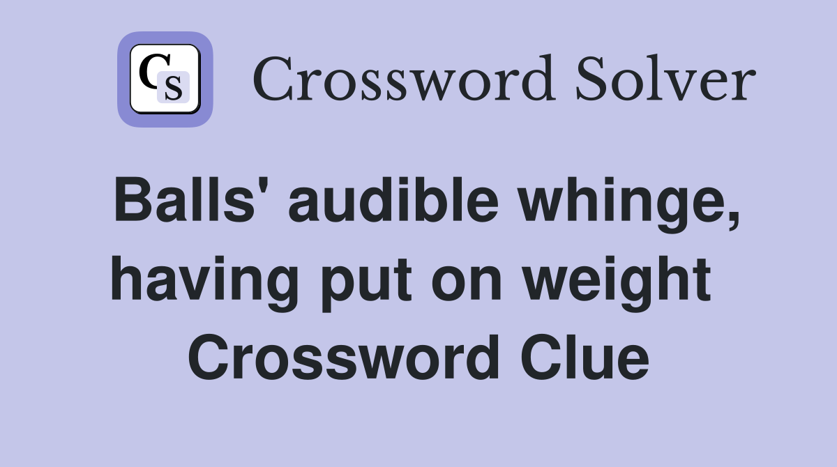 Balls' audible whinge, having put on weight  Crossword Clue