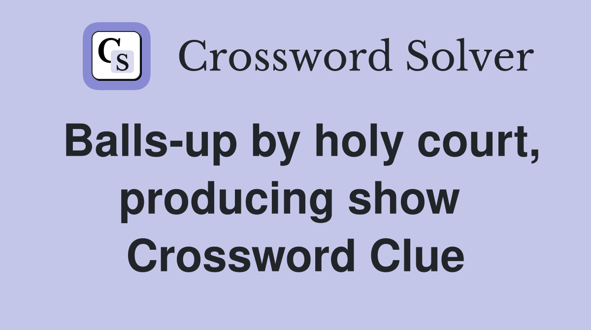 Balls-up by holy court, producing show  Crossword Clue