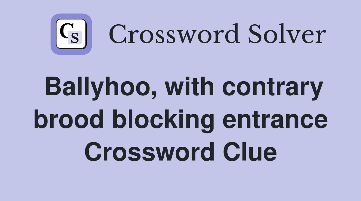 Ballyhoo, with contrary brood blocking entrance Crossword Clue