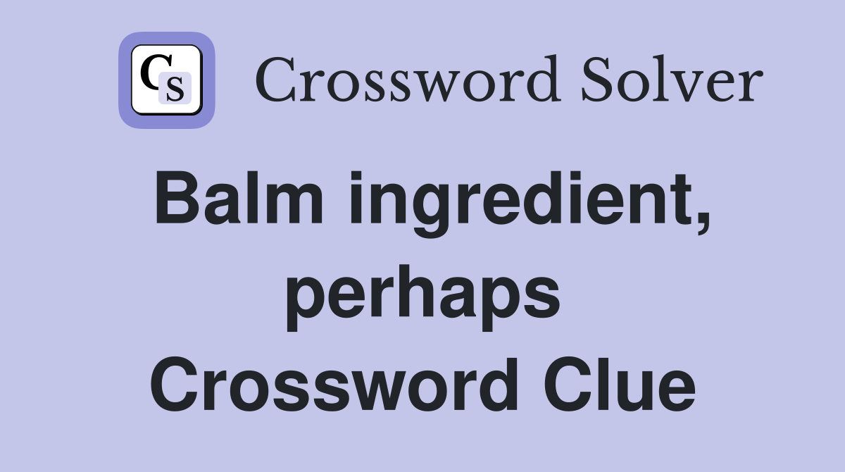 Balm ingredient, perhaps Crossword Clue