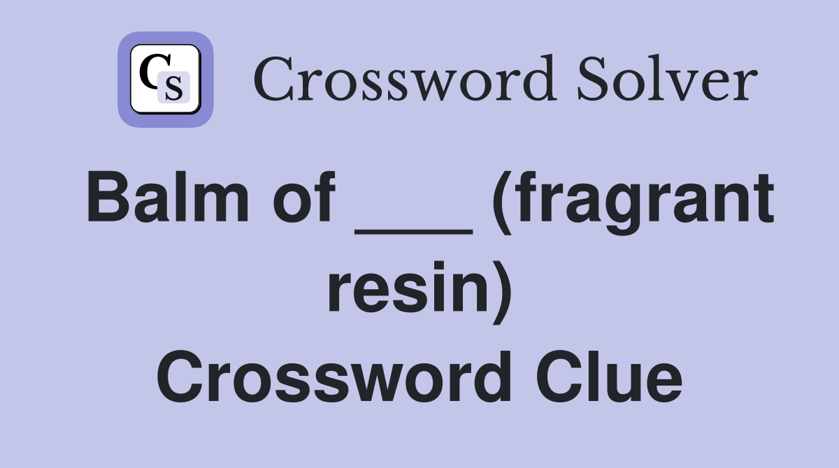 Balm of ___ (fragrant resin) Crossword Clue