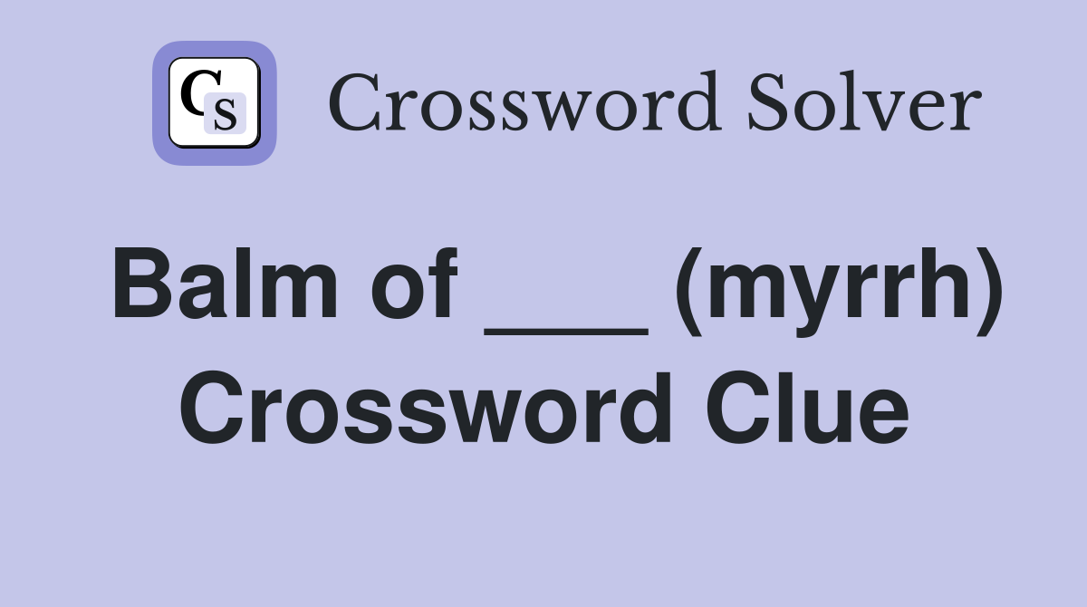 Balm of ___ (myrrh) Crossword Clue
