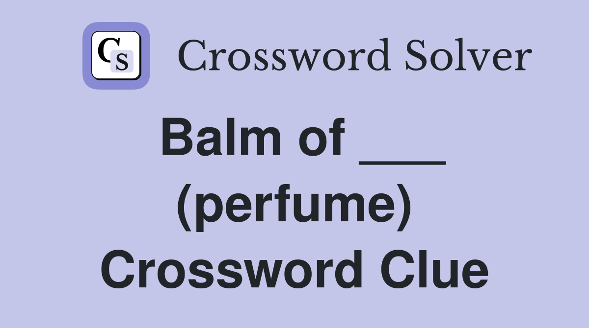 Balm of ___ (perfume) Crossword Clue