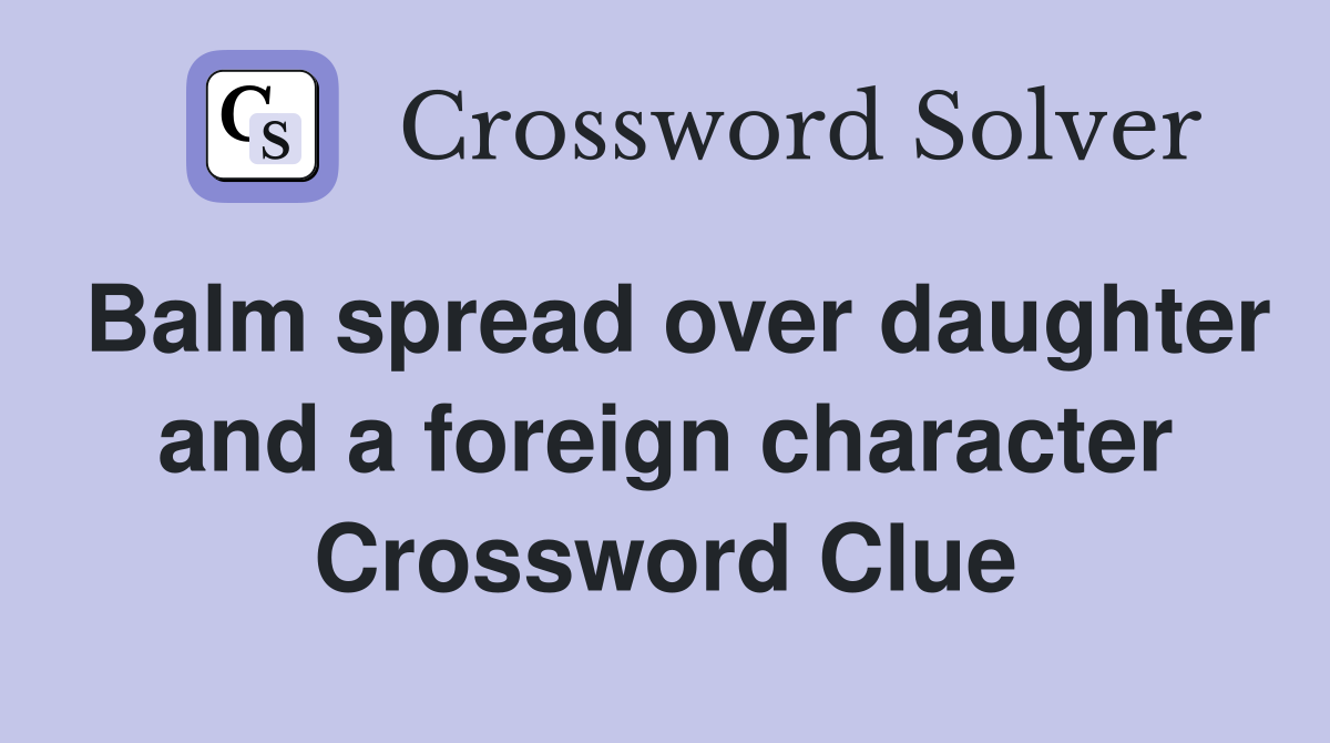 Balm spread over daughter and a foreign character Crossword Clue
