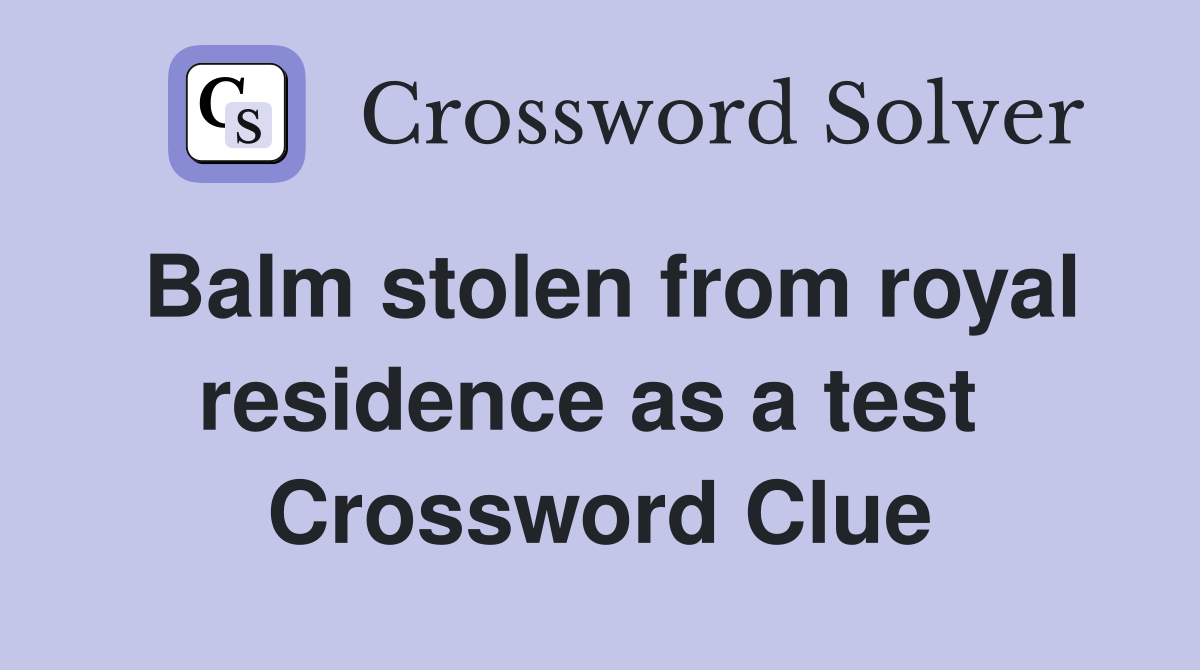 Balm stolen from royal residence as a test  Crossword Clue