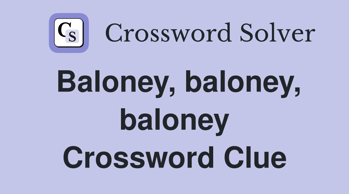 Baloney, baloney, baloney Crossword Clue