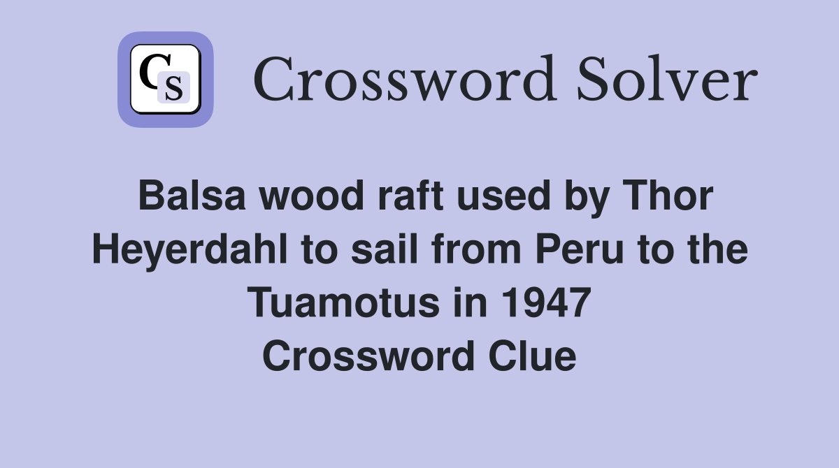 Balsa wood raft used by Thor Heyerdahl to sail from Peru to the Tuamotus in 1947 Crossword Clue