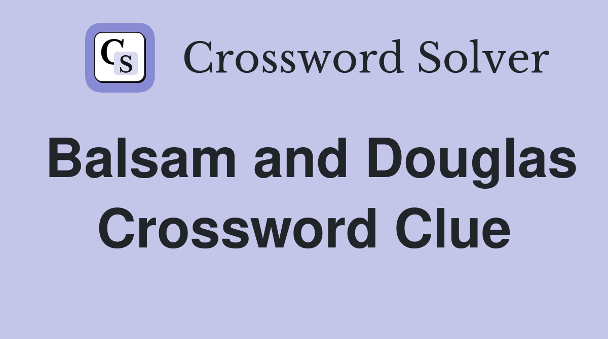 Balsam and Douglas Crossword Clue