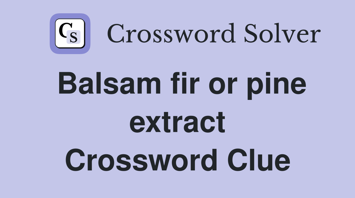 Balsam fir or pine extract Crossword Clue