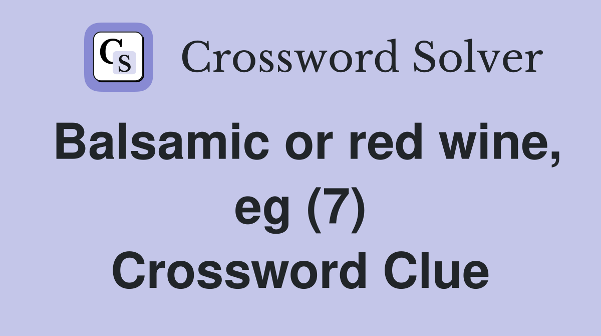 Balsamic or red wine, eg (7) Crossword Clue