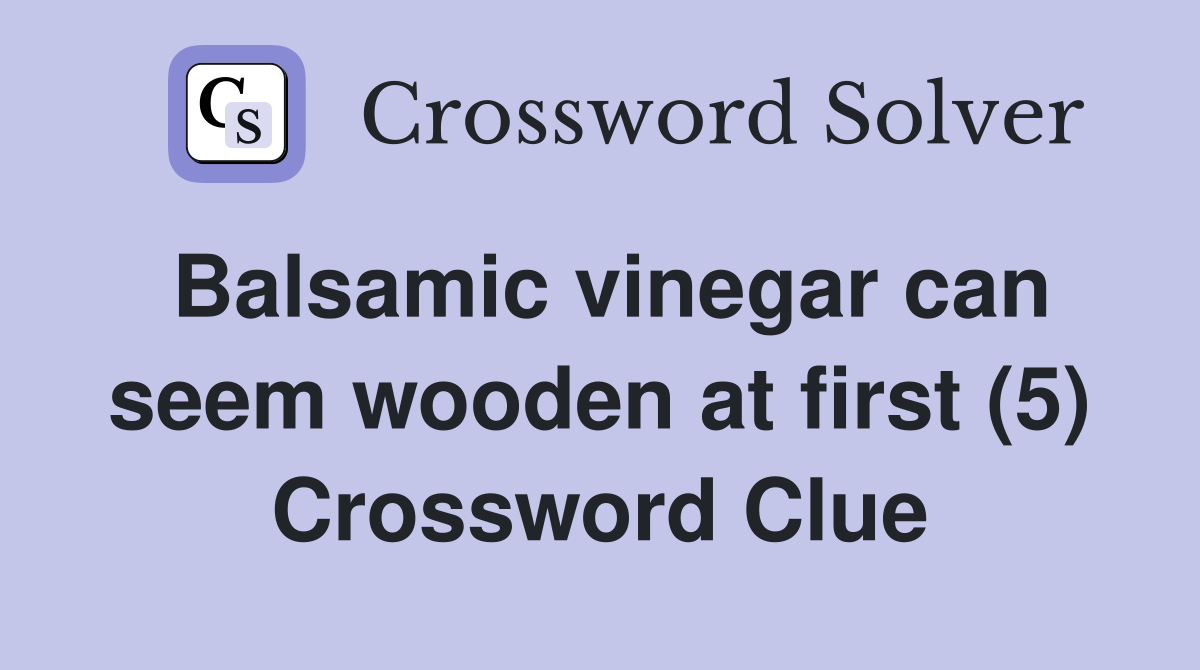 Balsamic vinegar can seem wooden at first (5) Crossword Clue