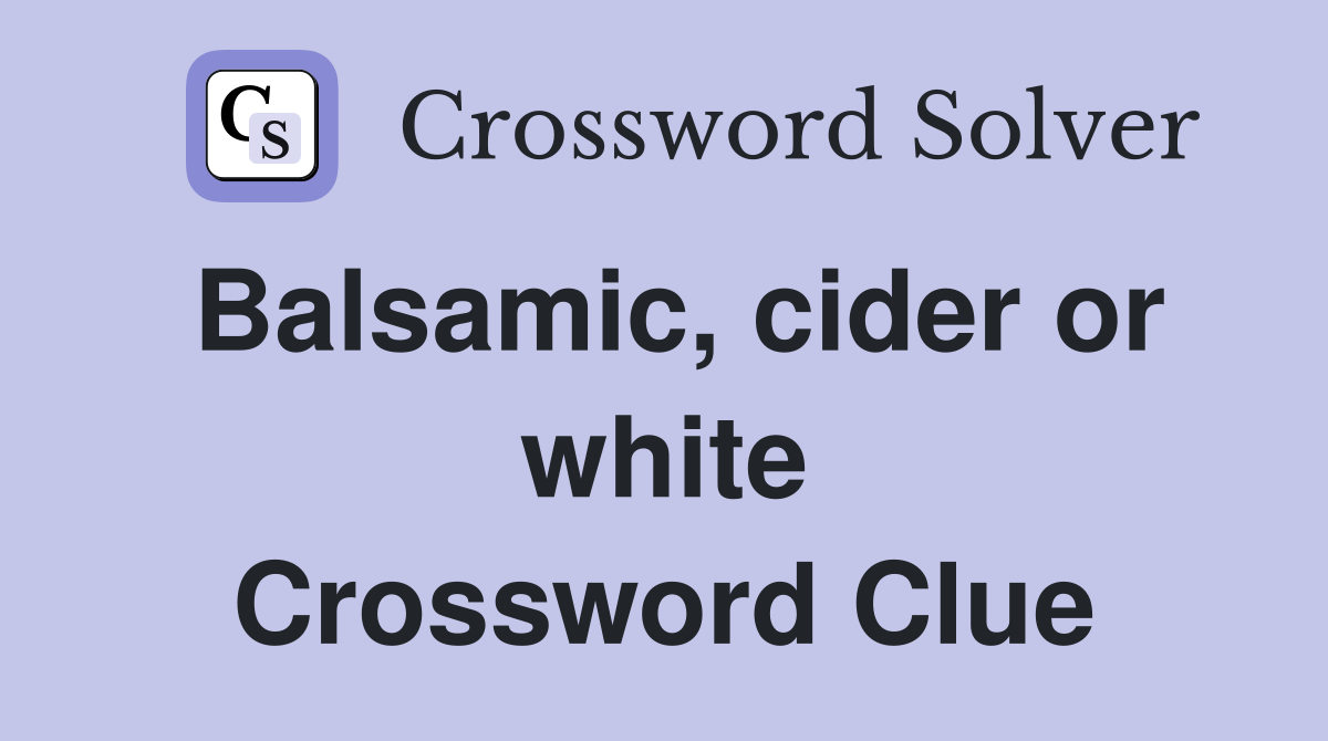 Balsamic, cider or white Crossword Clue